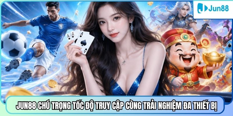 Jun88 chú trọng tốc độ truy cập cùng trải nghiệm đa thiết bị