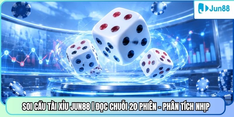 Soi Cầu Tài Xỉu Jun88 | Đọc Chuỗi 20 Phiên - Phân Tích Nhịp