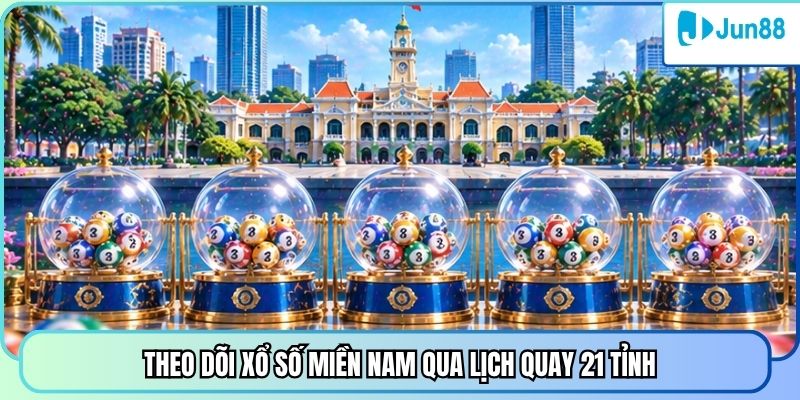 Theo dõi xổ số miền Nam qua lịch quay 21 tỉnh