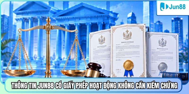 Thông tin Jun88 có giấy phép hoạt động không cần kiểm chứng
